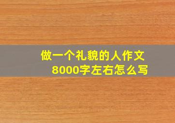 做一个礼貌的人作文8000字左右怎么写