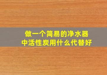 做一个简易的净水器中活性炭用什么代替好