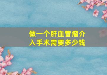 做一个肝血管瘤介入手术需要多少钱