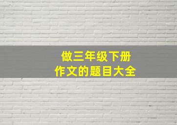 做三年级下册作文的题目大全