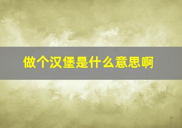 做个汉堡是什么意思啊