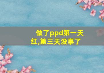 做了ppd第一天红,第三天没事了