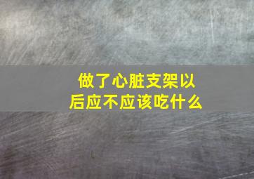 做了心脏支架以后应不应该吃什么