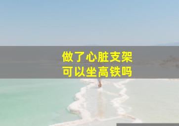 做了心脏支架可以坐高铁吗