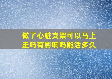 做了心脏支架可以马上走吗有影响吗能活多久