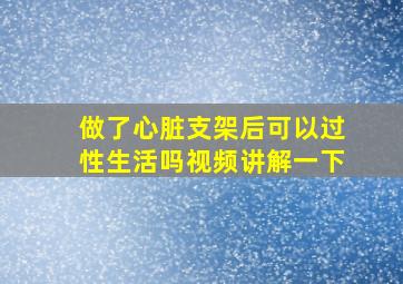 做了心脏支架后可以过性生活吗视频讲解一下