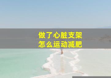 做了心脏支架怎么运动减肥