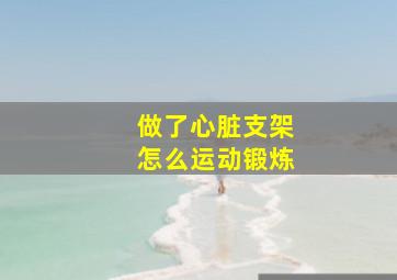 做了心脏支架怎么运动锻炼