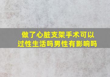 做了心脏支架手术可以过性生活吗男性有影响吗