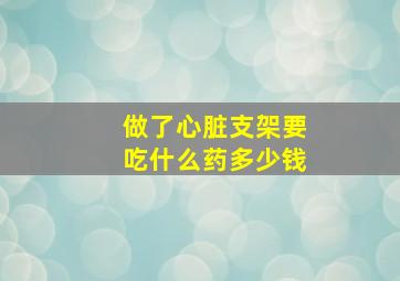 做了心脏支架要吃什么药多少钱