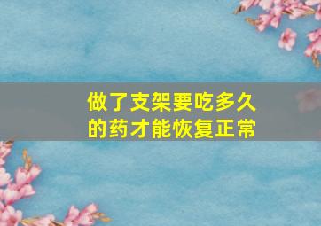 做了支架要吃多久的药才能恢复正常