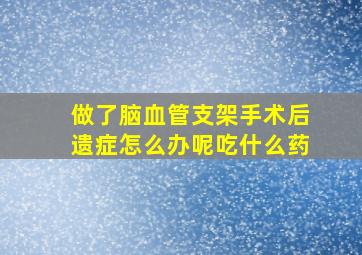 做了脑血管支架手术后遗症怎么办呢吃什么药