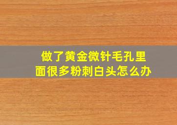 做了黄金微针毛孔里面很多粉刺白头怎么办