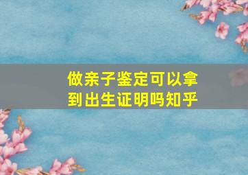 做亲子鉴定可以拿到出生证明吗知乎