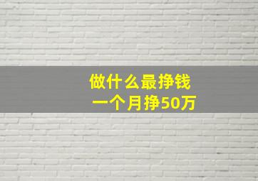 做什么最挣钱一个月挣50万