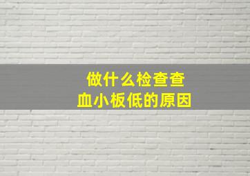 做什么检查查血小板低的原因