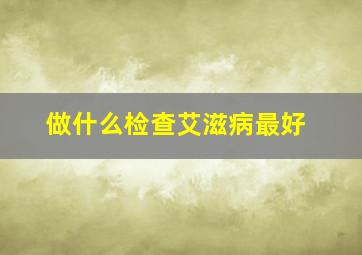 做什么检查艾滋病最好