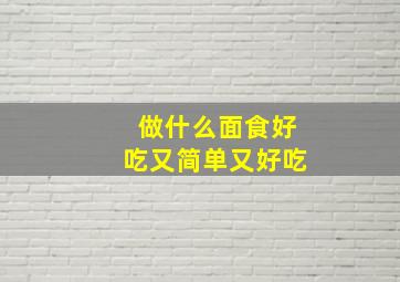 做什么面食好吃又简单又好吃