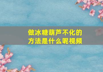 做冰糖葫芦不化的方法是什么呢视频