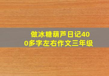 做冰糖葫芦日记400多字左右作文三年级