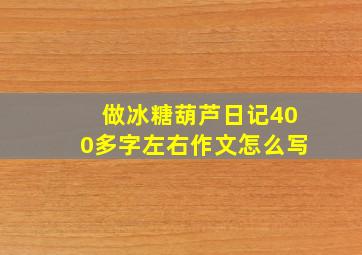 做冰糖葫芦日记400多字左右作文怎么写