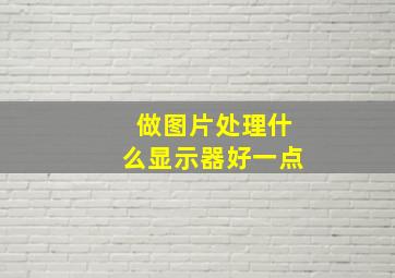 做图片处理什么显示器好一点