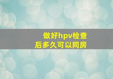 做好hpv检查后多久可以同房