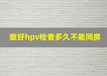 做好hpv检查多久不能同房