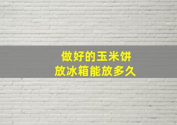 做好的玉米饼放冰箱能放多久