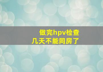 做完hpv检查几天不能同房了