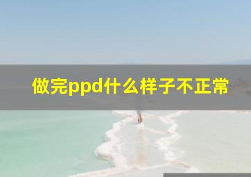 做完ppd什么样子不正常