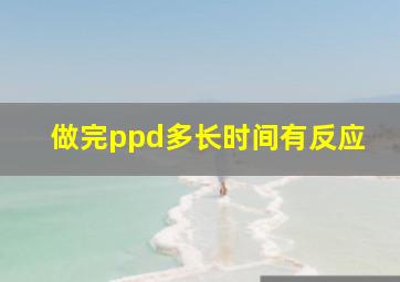 做完ppd多长时间有反应