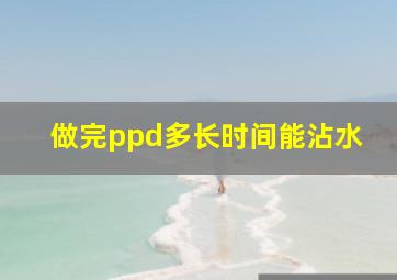 做完ppd多长时间能沾水