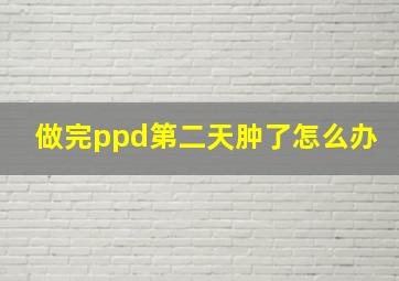 做完ppd第二天肿了怎么办