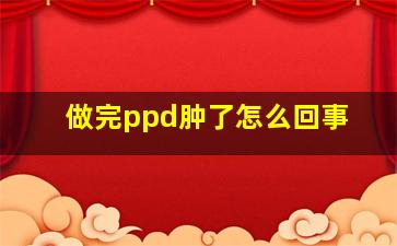 做完ppd肿了怎么回事