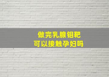 做完乳腺钼靶可以接触孕妇吗