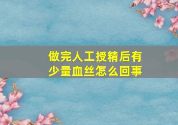 做完人工授精后有少量血丝怎么回事