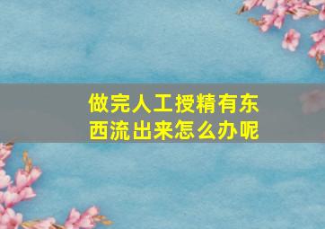 做完人工授精有东西流出来怎么办呢