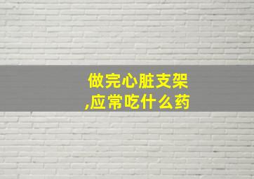 做完心脏支架,应常吃什么药