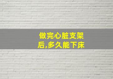 做完心脏支架后,多久能下床