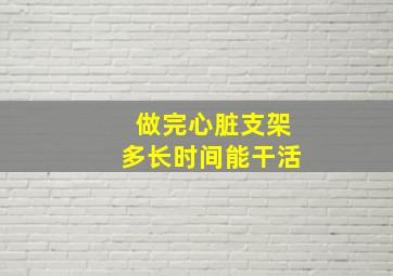 做完心脏支架多长时间能干活