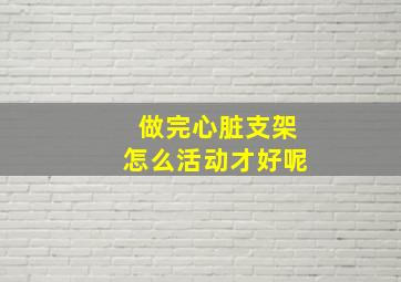 做完心脏支架怎么活动才好呢