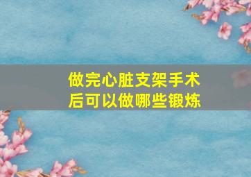 做完心脏支架手术后可以做哪些锻炼