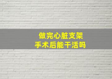 做完心脏支架手术后能干活吗