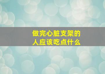 做完心脏支架的人应该吃点什么