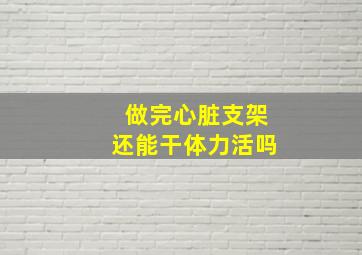 做完心脏支架还能干体力活吗