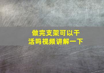 做完支架可以干活吗视频讲解一下