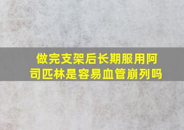 做完支架后长期服用阿司匹林是容易血管崩列吗