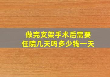 做完支架手术后需要住院几天吗多少钱一天