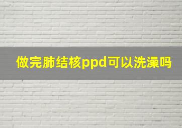 做完肺结核ppd可以洗澡吗